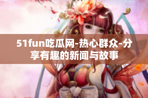 51fun吃瓜网-热心群众-分享有趣的新闻与故事