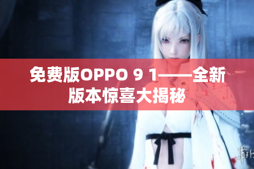 免费版OPPO 9 1——全新版本惊喜大揭秘