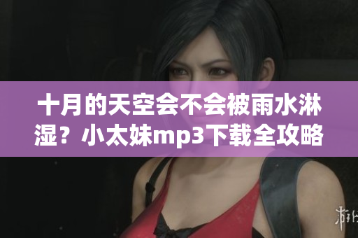 十月的天空会不会被雨水淋湿？小太妹mp3下载全攻略！