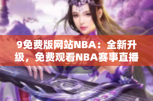 9免费版网站NBA：全新升级，免费观看NBA赛事直播