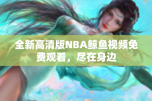 全新高清版NBA鲸鱼视频免费观看，尽在身边