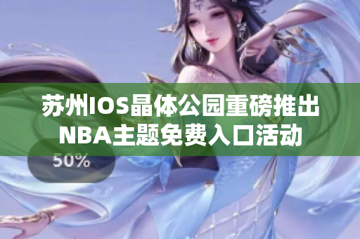 苏州IOS晶体公园重磅推出NBA主题免费入口活动