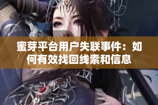 蜜芽平台用户失联事件：如何有效找回线索和信息