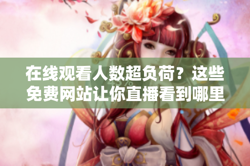 在线观看人数超负荷？这些免费网站让你直播看到哪里