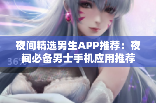 夜间精选男生APP推荐：夜间必备男士手机应用推荐