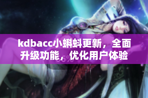 kdbacc小蝌蚪更新，全面升级功能，优化用户体验