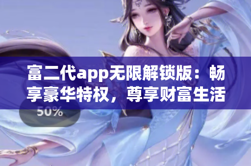 富二代app无限解锁版：畅享豪华特权，尊享财富生活