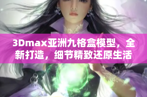 3Dmax亚洲九格盒模型，全新打造，细节精致还原生活场景