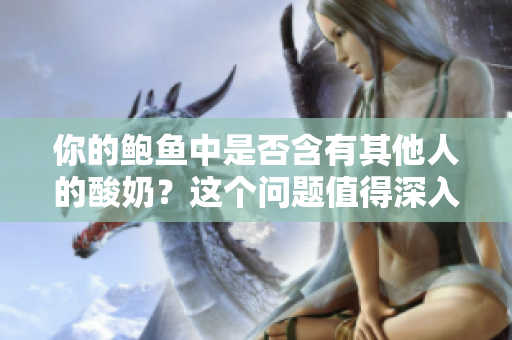 你的鲍鱼中是否含有其他人的酸奶？这个问题值得深入探讨