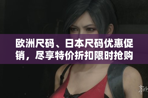 欧洲尺码、日本尺码优惠促销，尽享特价折扣限时抢购