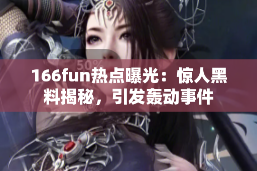 166fun热点曝光：惊人黑料揭秘，引发轰动事件