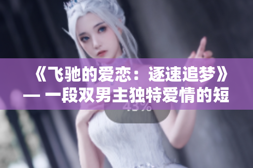 《飞驰的爱恋：逐速追梦》— 一段双男主独特爱情的短篇小说