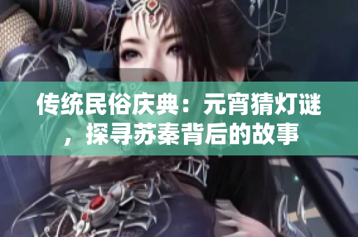 传统民俗庆典：元宵猜灯谜，探寻苏秦背后的故事