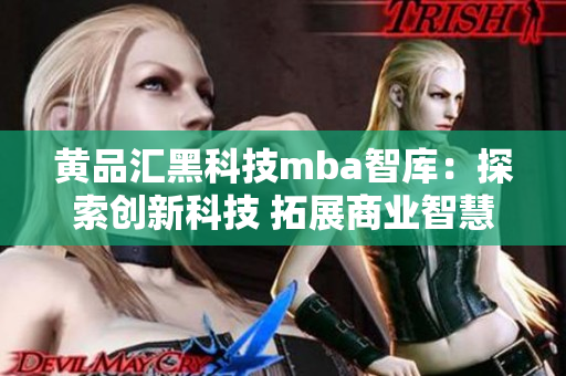 黄品汇黑科技mba智库：探索创新科技 拓展商业智慧