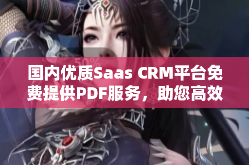 国内优质Saas CRM平台免费提供PDF服务，助您高效管理客户关系