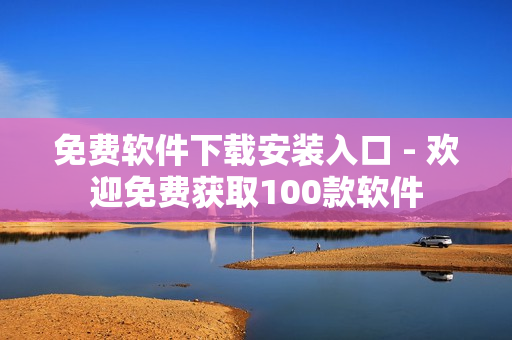 免费软件下载安装入口 - 欢迎免费获取100款软件