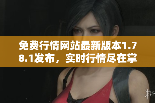 免费行情网站最新版本1.78.1发布，实时行情尽在掌握