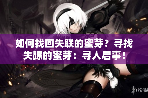 如何找回失联的蜜芽？寻找失踪的蜜芽：寻人启事！