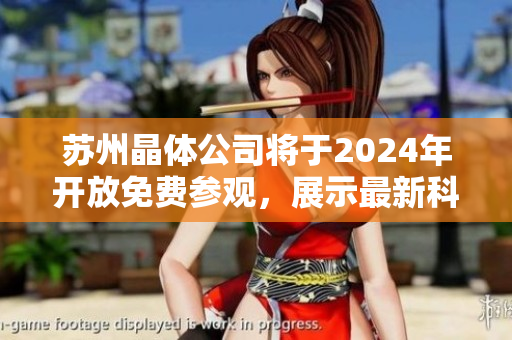苏州晶体公司将于2024年开放免费参观，展示最新科技成果