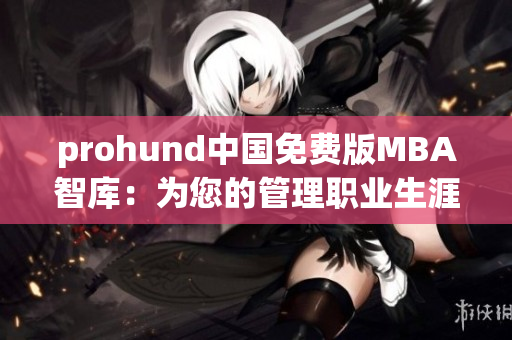 prohund中国免费版MBA智库：为您的管理职业生涯增值