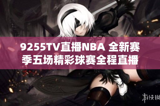9255TV直播NBA 全新赛季五场精彩球赛全程直播