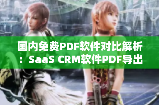 国内免费PDF软件对比解析：SaaS CRM软件PDF导出功能评测