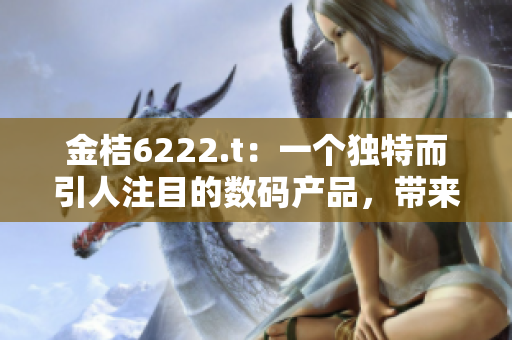 金桔6222.t：一个独特而引人注目的数码产品，带来前所未有的体验