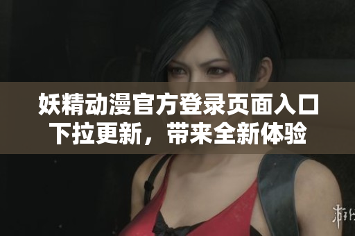 妖精动漫官方登录页面入口下拉更新，带来全新体验