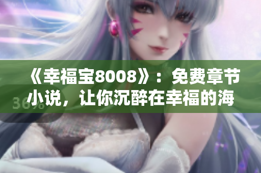 《幸福宝8008》：免费章节小说，让你沉醉在幸福的海洋中