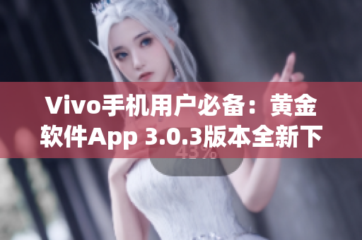 Vivo手机用户必备：黄金软件App 3.0.3版本全新下载上线