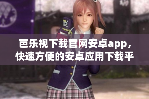 芭乐视下载官网安卓app，快速方便的安卓应用下载平台