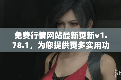 免费行情网站最新更新v1.78.1，为您提供更多实用功能