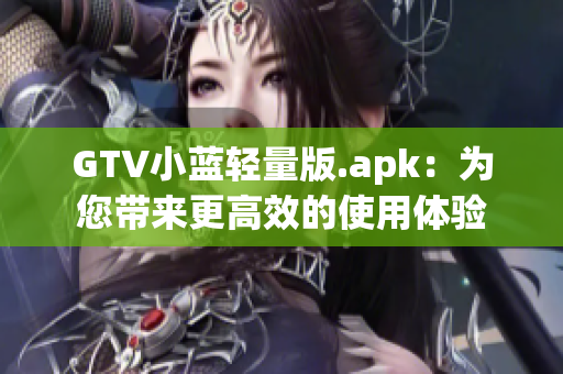 GTV小蓝轻量版.apk：为您带来更高效的使用体验