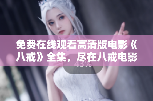 免费在线观看高清版电影《八戒》全集，尽在八戒电影网，精彩内容随时追！