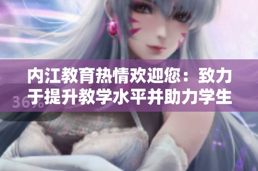 内江教育热情欢迎您：致力于提升教学水平并助力学生成长