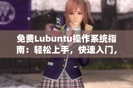 免费Lubuntu操作系统指南：轻松上手，快速入门，应用实用技巧大揭秘