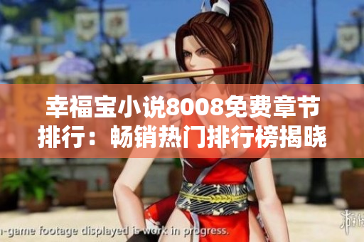 幸福宝小说8008免费章节排行：畅销热门排行榜揭晓，最新免费章节一网打尽