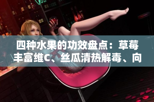 四种水果的功效盘点：草莓丰富维C、丝瓜清热解毒、向日葵抗氧化、樱桃滋阴润肺