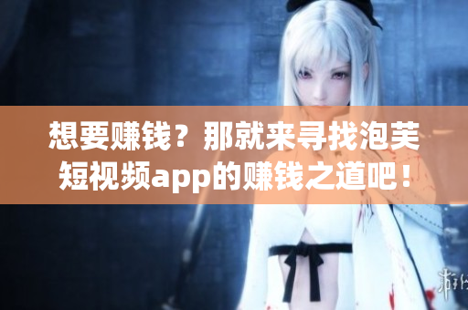 想要赚钱？那就来寻找泡芙短视频app的赚钱之道吧！