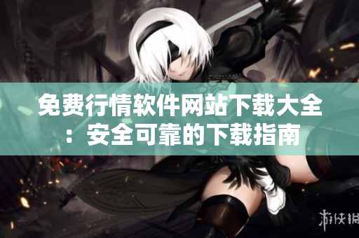 免费行情软件网站下载大全：安全可靠的下载指南