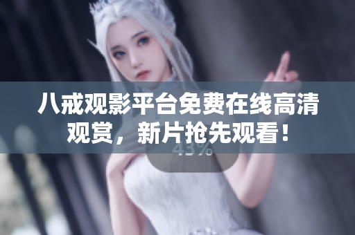 八戒观影平台免费在线高清观赏，新片抢先观看！