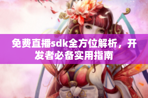 免费直播sdk全方位解析，开发者必备实用指南