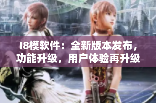 I8模软件：全新版本发布，功能升级，用户体验再升级