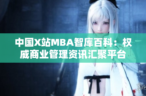 中国X站MBA智库百科：权威商业管理资讯汇聚平台