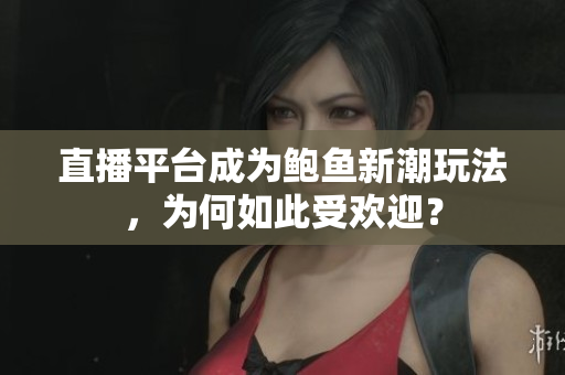 直播平台成为鲍鱼新潮玩法，为何如此受欢迎？