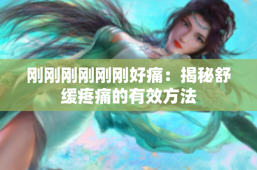 刚刚刚刚刚刚好痛：揭秘舒缓疼痛的有效方法