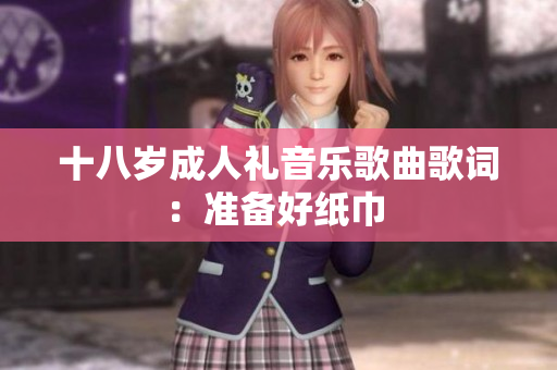 十八岁成人礼音乐歌曲歌词：准备好纸巾 