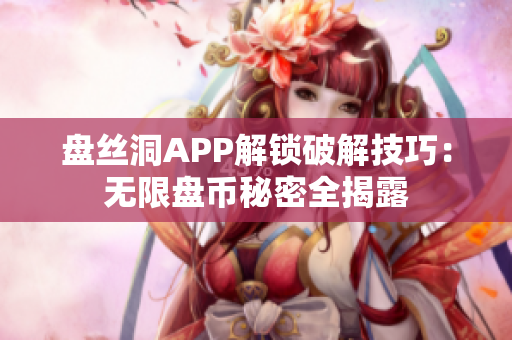 盘丝洞APP解锁破解技巧：无限盘币秘密全揭露