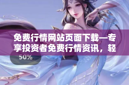 免费行情网站页面下载—专享投资者免费行情资讯，轻松获取实时行情数据