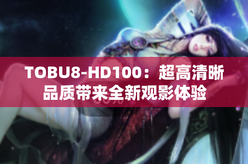 TOBU8-HD100：超高清晰品质带来全新观影体验